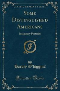 Some Distinguished Americans: Imaginary Portraits (Classic Reprint)