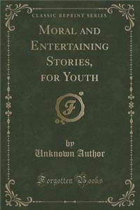 Moral and Entertaining Stories, for Youth (Classic Reprint)