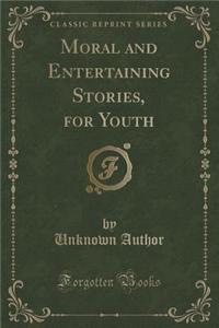 Moral and Entertaining Stories, for Youth (Classic Reprint)