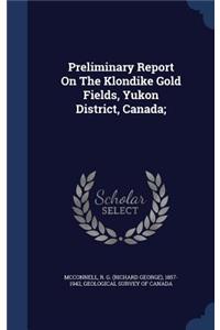 Preliminary Report on the Klondike Gold Fields, Yukon District, Canada;