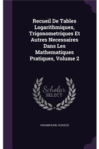 Recueil de Tables Logarithmiques, Trigonometriques Et Autres Necessaires Dans Les Mathematiques Pratiques, Volume 2