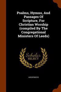 Psalms, Hymns, And Passages Of Scripture, For Christian Worship (compiled By The Congregational Ministers Of Leeds)