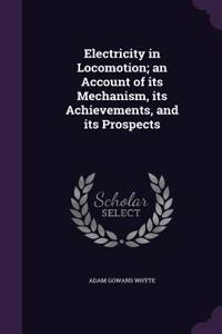 Electricity in Locomotion; an Account of its Mechanism, its Achievements, and its Prospects