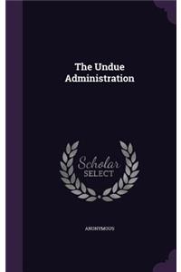 The Undue Administration