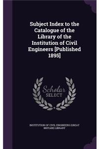 Subject Index to the Catalogue of the Library of the Institution of Civil Engineers [Published 1895]