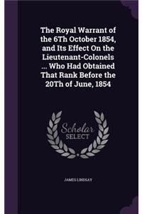 The Royal Warrant of the 6Th October 1854, and Its Effect On the Lieutenant-Colonels ... Who Had Obtained That Rank Before the 20Th of June, 1854