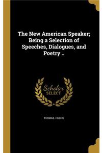 The New American Speaker; Being a Selection of Speeches, Dialogues, and Poetry ..