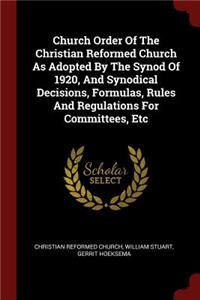 Church Order of the Christian Reformed Church as Adopted by the Synod of 1920, and Synodical Decisions, Formulas, Rules and Regulations for Committees, Etc