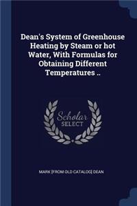 Dean's System of Greenhouse Heating by Steam or hot Water, With Formulas for Obtaining Different Temperatures ..