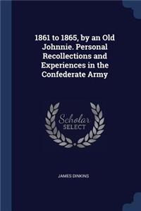 1861 to 1865, by an Old Johnnie. Personal Recollections and Experiences in the Confederate Army