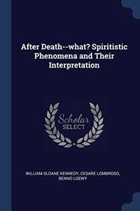 AFTER DEATH--WHAT? SPIRITISTIC PHENOMENA