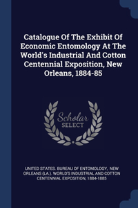 Catalogue Of The Exhibit Of Economic Entomology At The World's Industrial And Cotton Centennial Exposition, New Orleans, 1884-85