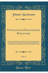 Physikalisch-ï¿½konomische Bibliothek, Vol. 5: Worinn Von Den Neuesten Bï¿½chern, Welche Naturgeschichte, Naturlehre Und Die Land-Und Stadtwirthschaft Betressen, Zuverlï¿½ssige Und Vollstï¿½ndige Nachrichten Ertheilet Werden (Classic Reprint)