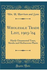 Wholesale Trade List, 1903-'04: Hardy Ornamental Trees, Shrubs and Herbaceous Plants (Classic Reprint)