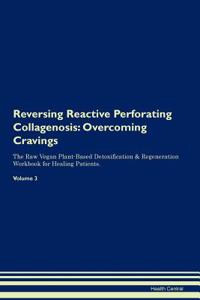 Reversing Reactive Perforating Collagenosis: Overcoming Cravings the Raw Vegan Plant-Based Detoxification & Regeneration Workbook for Healing Patients. Volume 3