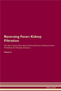 Reversing Fever: Kidney Filtration The Raw Vegan Plant-Based Detoxification & Regeneration Workbook for Healing Patients. Volume 5