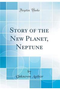 Story of the New Planet, Neptune (Classic Reprint)