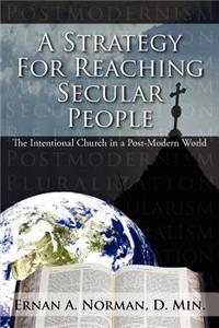 Strategy For Reaching Secular People: The Intentional Church in a Post-Modern World