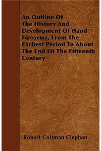 An Outline Of The History And Development Of Hand Firearms, From The Earliest Period To About The End Of The Fifteenth Century
