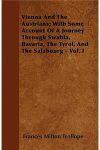 Vienna And The Austrians; With Some Account Of A Journey Through Swabia, Bavaria, The Tyrol, And The Salzbourg - Vol. I