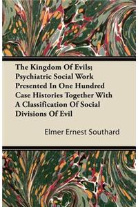 The Kingdom Of Evils; Psychiatric Social Work Presented In One Hundred Case Histories Together With A Classification Of Social Divisions Of Evil