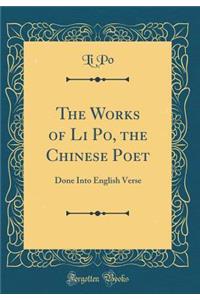 The Works of Li Po, the Chinese Poet: Done Into English Verse (Classic Reprint)