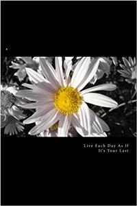 Live Each Day As If It's Your Last
