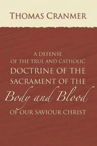 A Defence of the True and Catholic Doctrine of the Sacrament of the Body and Blood of Our Savior Christ