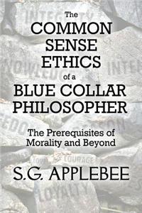 The Common Sense Ethics of a Blue Collar Philosopher: The Prerequisites of Morality and Beyond