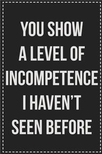 You Show a Level of Incompetence I Haven't Seen Before