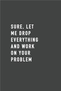 Sure, Let Me Drop Everything and Work On Your Problem