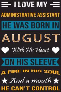 I Love My Administrative Assistant He Was Born In August With His Heart On His Sleeve A Fire In His Soul And A Mouth He Can't Control