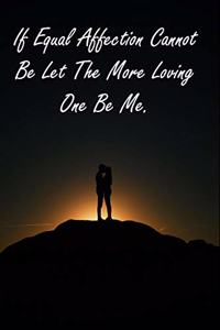 If Equal Affection Cannot Be Let The More Loving One Be Me.