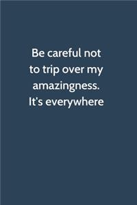 Be careful not to trip over my amazingness. It's everywhere