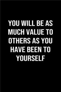You Will Be As Much Value To Others As You Have Been To Yourself