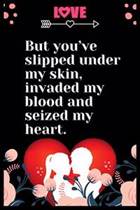 But you've slipped under my skin, invaded my blood and seized my heart