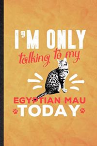 I'm Only Talking to My Egyptian Mau Today
