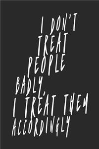I Don't Treat People Badly I Treat Them Accordingly