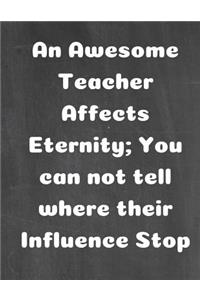 An Awesome Teacher Affects Eternity; You Can Not Tell Where Their Influence Stop