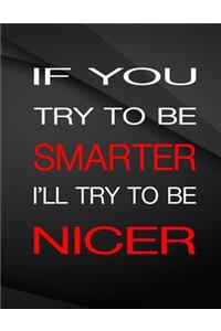 If you try to be smarter. I'll try to be nicer.
