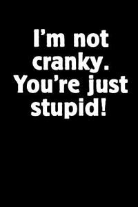 I'm Not Cranky. You're Just Stupid!