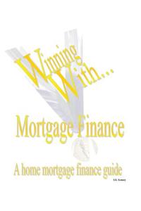 WINNING WITH MORTGAGE FINANCE Home Mortgage Finance Guide