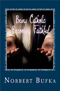 Being Catholic Becoming Faithful