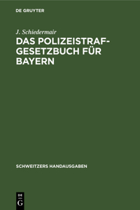 Das Polizeistrafgesetzbuch Für Bayern: Und Der Übertretungsabschnitt Des Strafgesetzbuchs Mit Verwaltungs- Und Polizeivorschriften