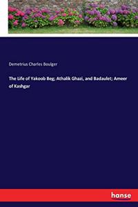 Life of Yakoob Beg; Athalik Ghazi, and Badaulet; Ameer of Kashgar