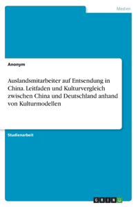 Auslandsmitarbeiter auf Entsendung in China. Leitfaden und Kulturvergleich zwischen China und Deutschland anhand von Kulturmodellen