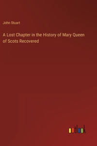 A Lost Chapter in the History of Mary Queen of Scots Recovered