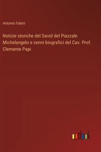 Notizie storiche del David del Piazzale Michelangelo e cenni biografici del Cav. Prof. Clemente Papi