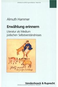 Erwahlung Erinnern: Literatur ALS Medium Judischen Selbstverstandnisses. Mit Fallstudien Zu Else Lasker-Schuler Und Joseph Roth