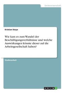 Wie kam es zum Wandel der Beschäftigungsverhältnisse und welche Auswirkungen könnte dieser auf die Arbeitsgesellschaft haben?